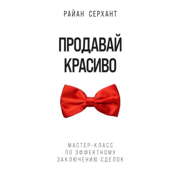 Продавай красиво. Мастер-класс по эффектному заключению сделок. Серхант Р.