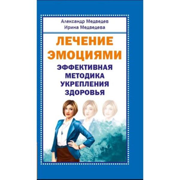 Лечение эмоциями. Эффективная методика укрепления здоровья. Медведев А., Медведева И.