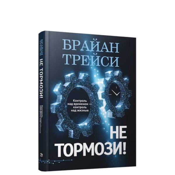 Не тормози! Контроль над временем-контроль над жизнью. Трейси Б.