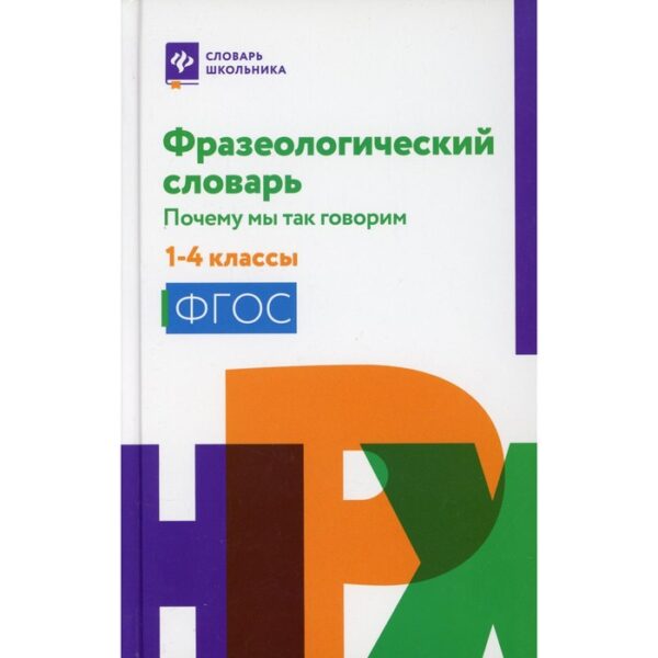 1-4 класс. Фразеологический словарь: почему мы так говорим. 3-е издание. Безденежных Н.В.