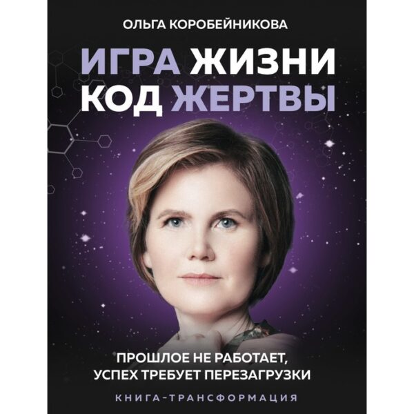 Игра жизни, код жертвы. Прошлое не работает, успех требует перезагрузки. Коробейникова Ольга Ивановна