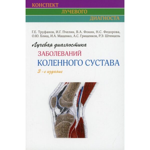 Лучевая диагностика заболеваний коленного сустава. 3-е издание. Труфанов Г.Е., Пчелин И.Г., Фокин В.А., Федерова Н.С., Блищ О.Ю., Мащенко И.А., Грищенков А.С., Штенцель Р.Э.