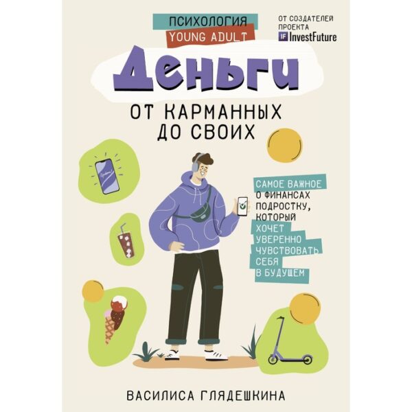 Деньги. От карманных до своих. Самое важное о финансах подростку, который хочет уверенно чувствовать себя в будущем. Глядешкина В.В.