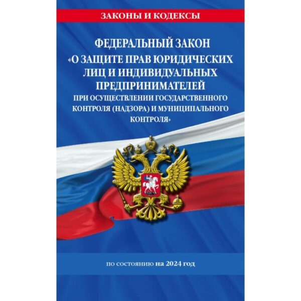 ФЗ «О защите прав юридических лиц и индивидуальных предпринимателей при осуществлении государственного контроля (надзора) и муниципального контроля» по состоянию на 2024 год / ФЗ № 294-ФЗ