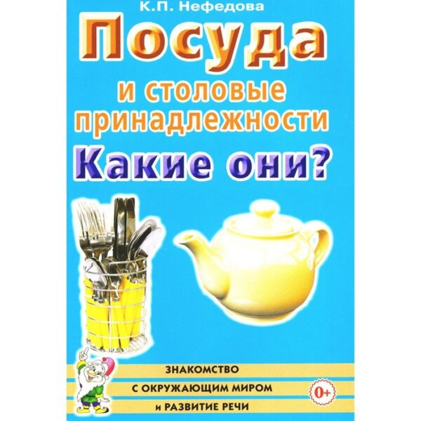 Посуда и столовые принадлежности. Какие они? Книга для воспитателей, гувернёров и родителей. Нефедова К.П.