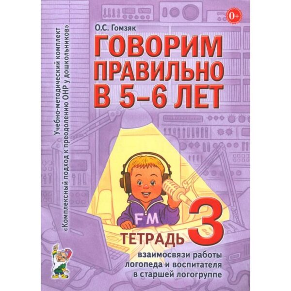 Говорим правильно в 5-6 лет. Тетрадь 3 взаимосвязи работы логопеда и воспитателя в старшей логогруппе. Гомзяк О.С.