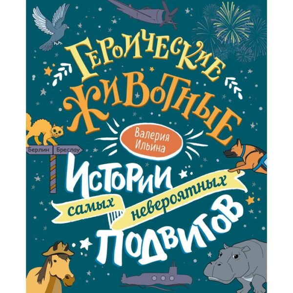 Героические животные. Истории самых невероятных подвигов. Ильина В.С.