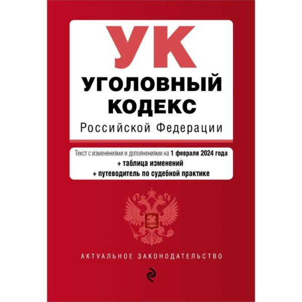 Уголовный кодекс РФ. В редакции на 01.02.24 с таблицей изменений и указателем судебной практики / УК РФ