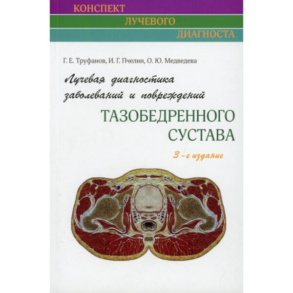 Лучевая диагностика заболеваний и повреждений тазобедренного сустава. 3-е издание. Труфанов Г.Е., Пчелин И.Г., Медведева О.Ю.