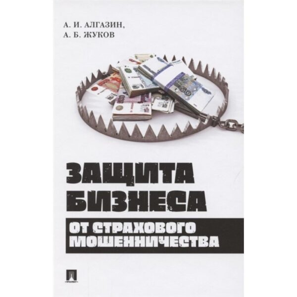 Защита бизнеса от страхового мошенничества. Монография. Алгазин А., Жуков А.