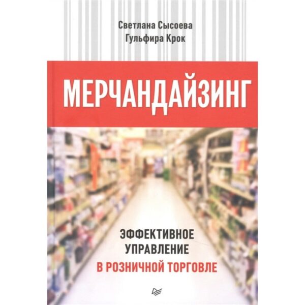 Мерчандайзинг. Эффективное управление в розничной торговле. Сысоева С., Крок Г.