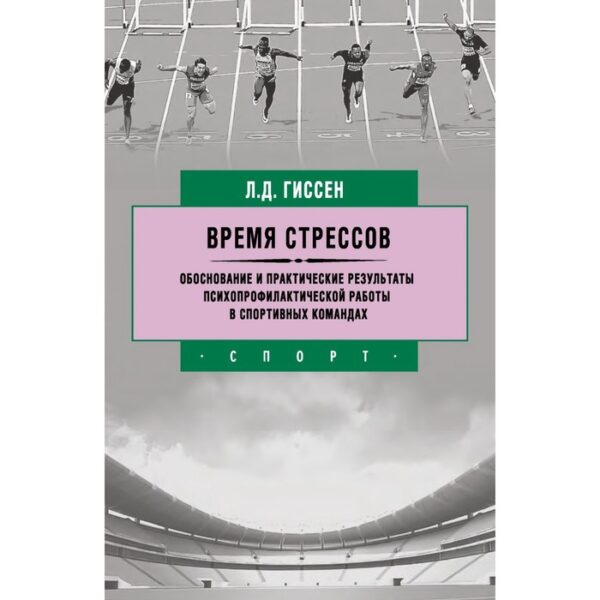 Время стрессов. Обоснование и практические результаты психопрофилактической работы в спортивных командах. Гиссен Л.Д.