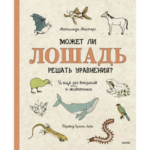 Может ли лошадь решать уравнения? И ещё 320 вопросов о животных. Матильда Мастерс