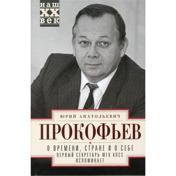 О времени, стране и о себе. Первый секретарь МГК КПСС вспоминает. Прокофьев Ю.А.