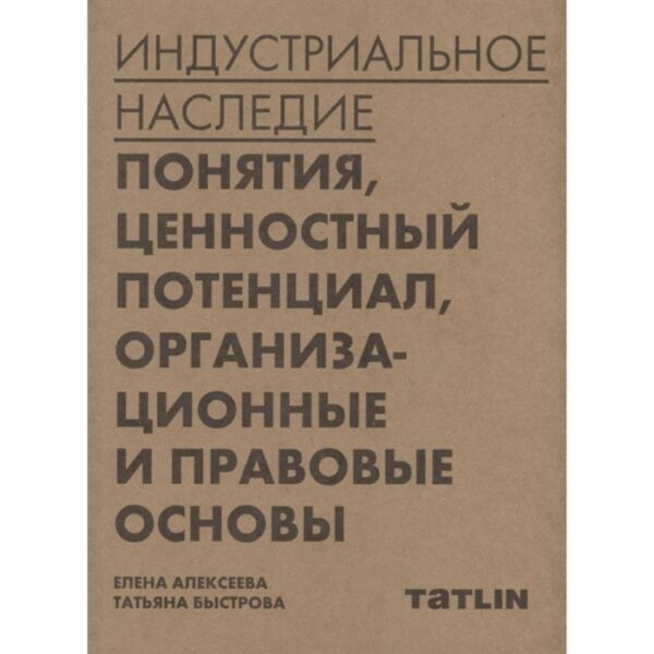 Индустриальное наследие: понятия, ценностный потенциал, организационные и правовые основы. Алексеева Е., Бысрова Т.