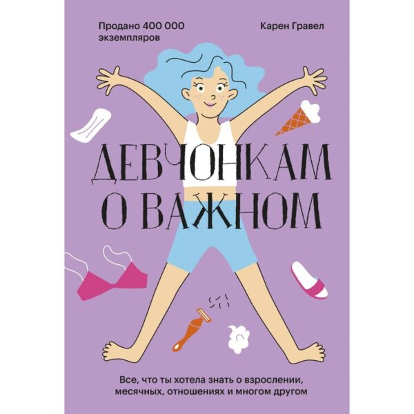 Девчонкам о важном. Все, что ты хотела знать о взрослении, месячных, отношениях и многом другом. Карен Гравел