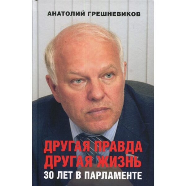 Другая правда. Другая жизнь. 30 лет в парламенте. Грешневиков Анатолий Николаевич