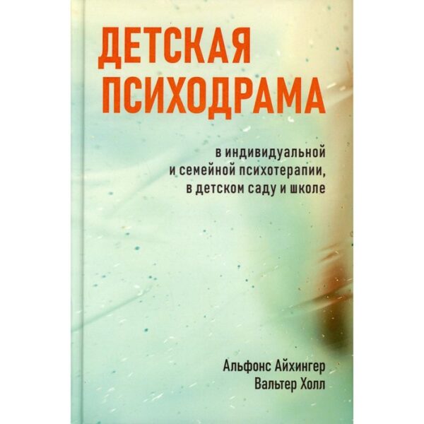 Детская психодрама в индивидуальной и семейной психотерапии, в детском саду и школе. 3-е издание