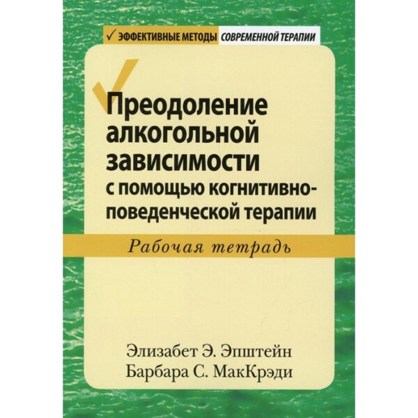 Преодоление алкогольной зависимости с помощью когнитивно-поведенческой терапии. Эпштейн Элизабет Э., Барбара С. МакКрэди