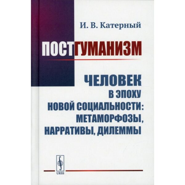 Постгуманизм Человек в эпоху новой социальности: метаморфозы, нарративы, дилеммы. Катерный И.В.