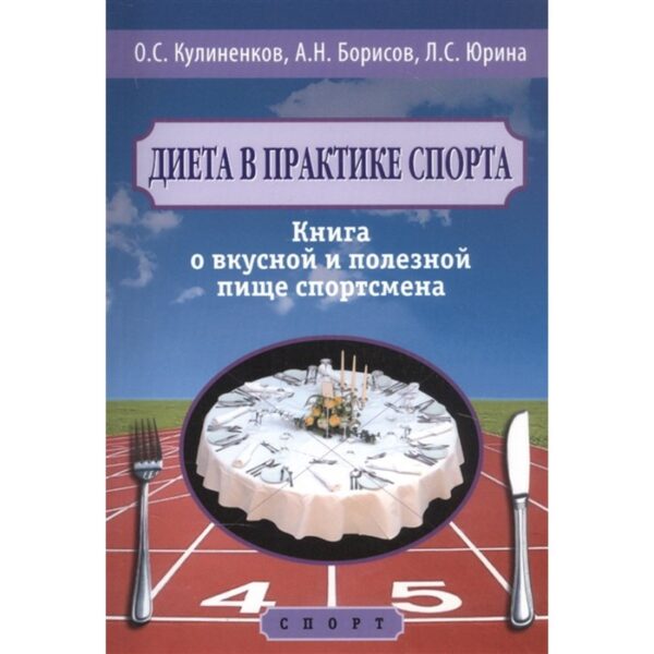 Диета в практике спорта. Книга о вкусной и полезной пище спортсмена. Кулиненков О.С., Борисов А.Н., Юрина Л.С.