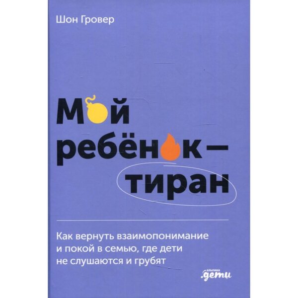 Мой ребенок – тиран! Как вернуть взаимопонимание и покой в семью, где дети не слушаются и грубят