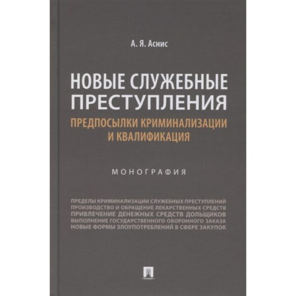 Новые служебные преступления. Предпосылки криминализации и квалификации. Монография. Аснис А.