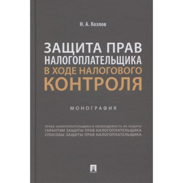 Защита прав налогоплательщика в ходе налогового контроля. Монография. Козлов Н.