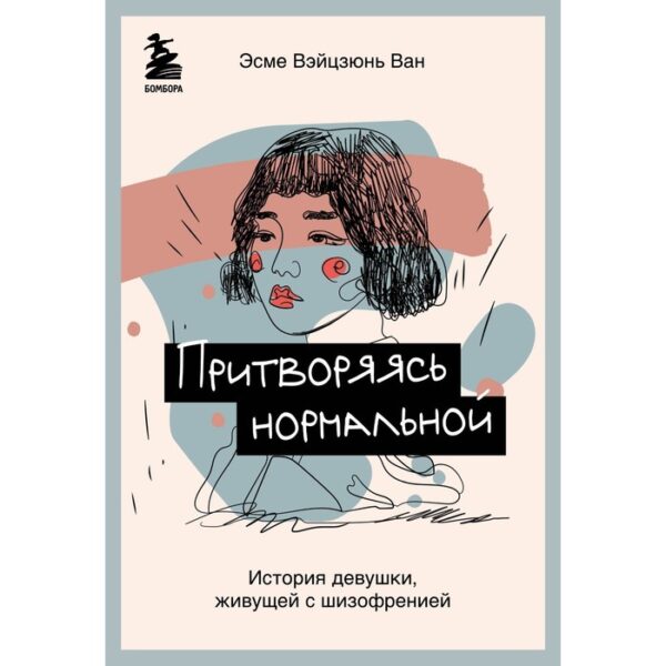 Притворяясь нормальной. История девушки, живущей с шизофренией. Вэйцзюнь Ван Эсме