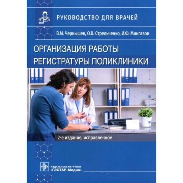 Организация работы регистратуры поликлиники. 2-е издание, исправленное. Чернышев В.М., Стрельченко О.В., Мингазов И.Ф.