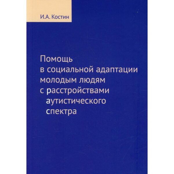 Помощь в социальной адаптации подросткам и молодым людям с расстройством аутистического спектра. Костин И.А.