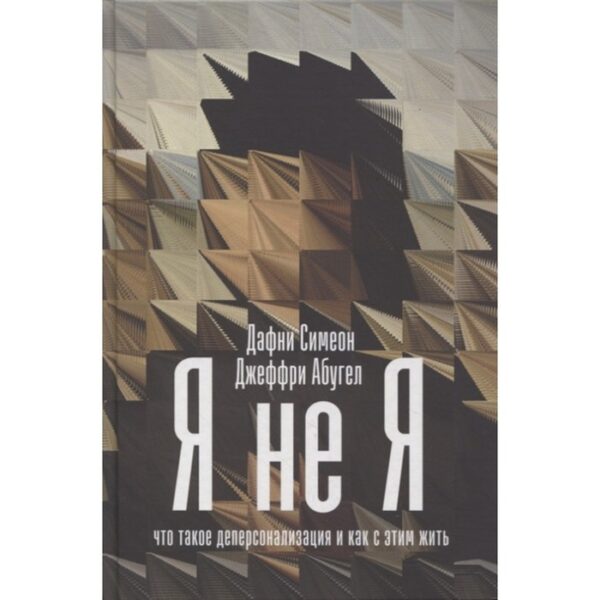 Я не Я: Что такое деперсонализация и как с этим жить. Симеон Д., Абугел Дж.