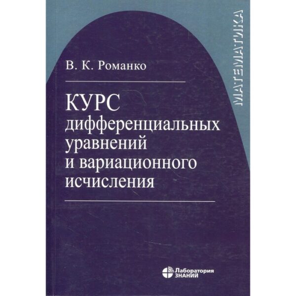 Курс дифференциальных уравнений и вариационного исчисления. 7-е издание. Романко В.К.