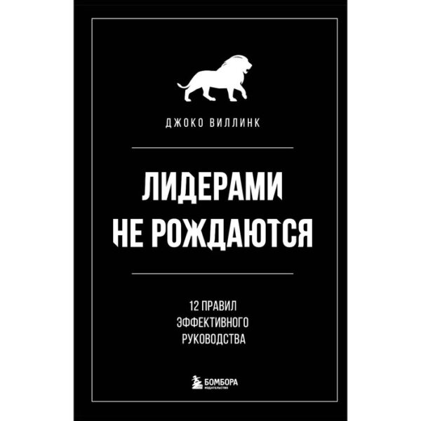 Лидерами не рождаются. 12 правил эффективного руководства. Виллинк Д.