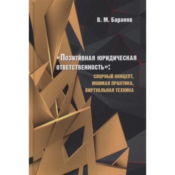 Позитивная юридическая ответственность: спорный концепт, мнимая практика, виртуальная техник. Баранов В.М.