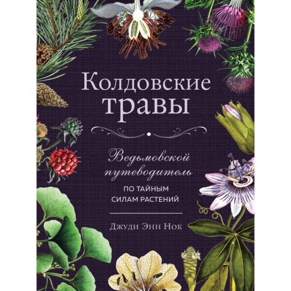 Колдовские травы. Ведьмовской путеводитель по тайным силам растений. Джуди Энн Нок