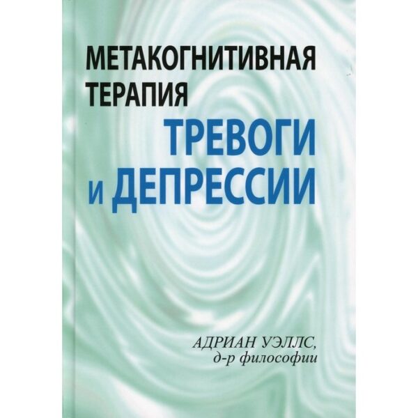 Метакогнитивная терапия тревоги и депрессии. Уэллс Адриан