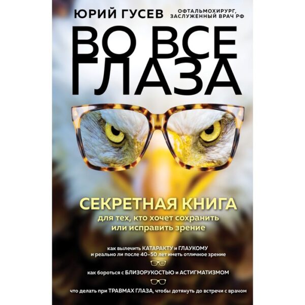 Во все глаза. Секретная книга для тех, кто хочет сохранить или исправить зрение. Гусев Ю.А.