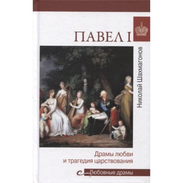 Павел I. Драмы любви и трагедия царствования. Шахмагонов Н.