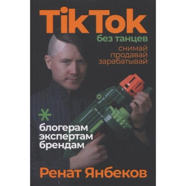 TikTok без танцев: Снимай, продавай, зарабатывай. Янбеков Р.