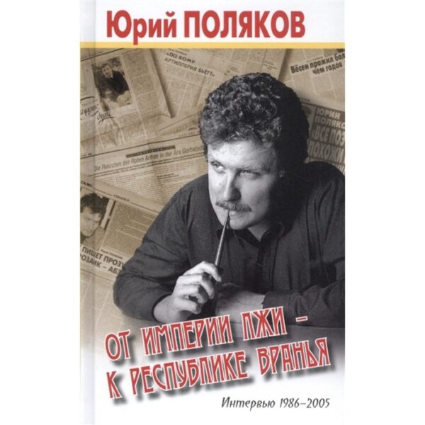 От империи лжи-к республике вранья. Интервью 1986-2005. Поляков Ю.