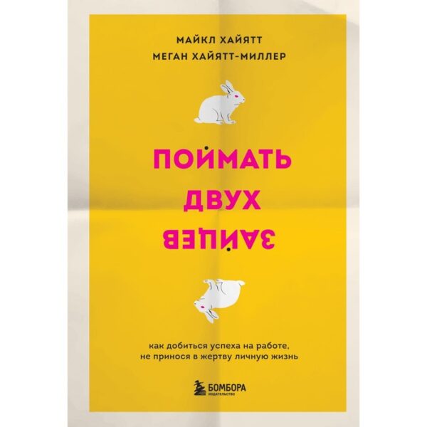 Поймать двух зайцев. Как добиться успеха на работе, не принося в жертву личную жизнь. Хайятт М., Хайятт-Миллер М.