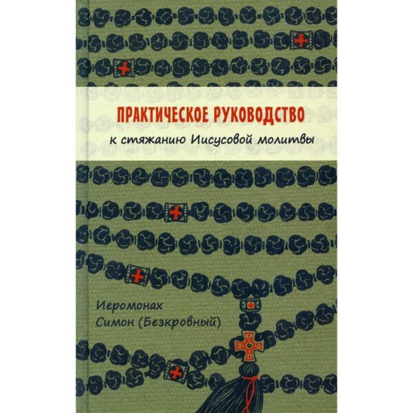 Практическое руководство к стяжанию Иисусовой молитвы. Симеон (Бескровный), иеромонах