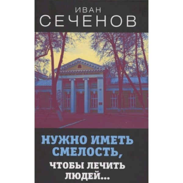 Нужно иметь смелость, чтобы лечить людей?. Сеченов И.М.