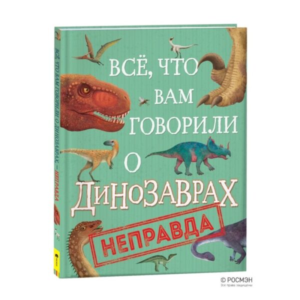 Все, что вам говорили о динозаврах, неправда! Крамптон Н.