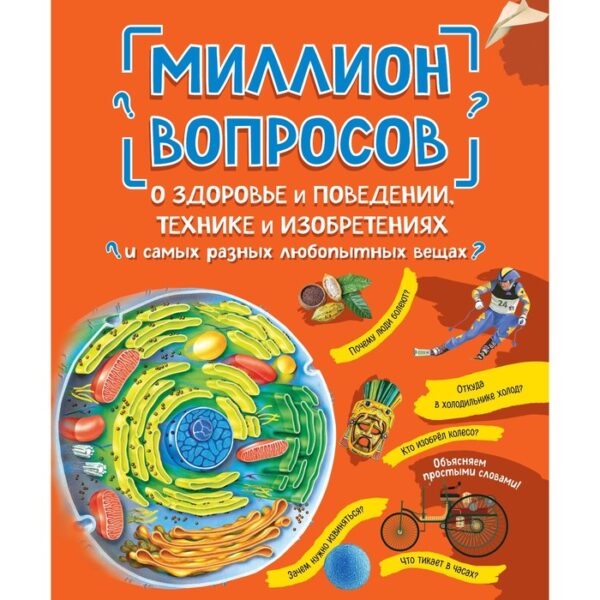 Миллион вопросов о здоровье и поведении, технике и изобретениях и самых разных любопытных вещах