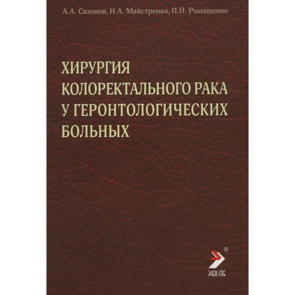 Хирургия колоректального рака у геронтологических больных. Сазонов А.А., Майстренко Н.А., Ромащенко П.Н.