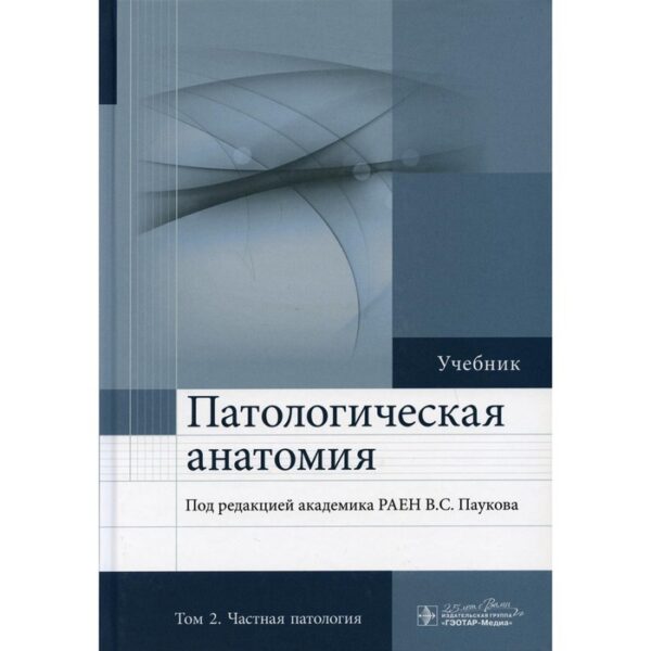 Патологическая анатомия. В 2-х томах. Том 2: Частная патология. 2-е издание, дополненное. Редактор: Пауков В.С.