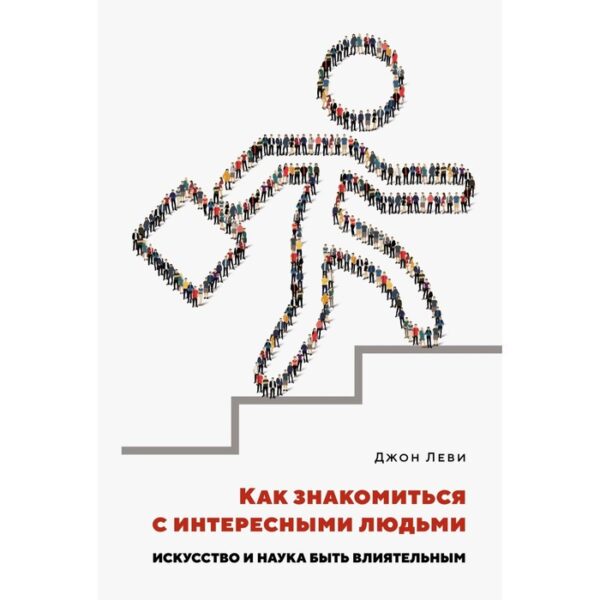 Как знакомиться с интересными людьми. Искусство и наука быть влиятельным. Леви Дж.