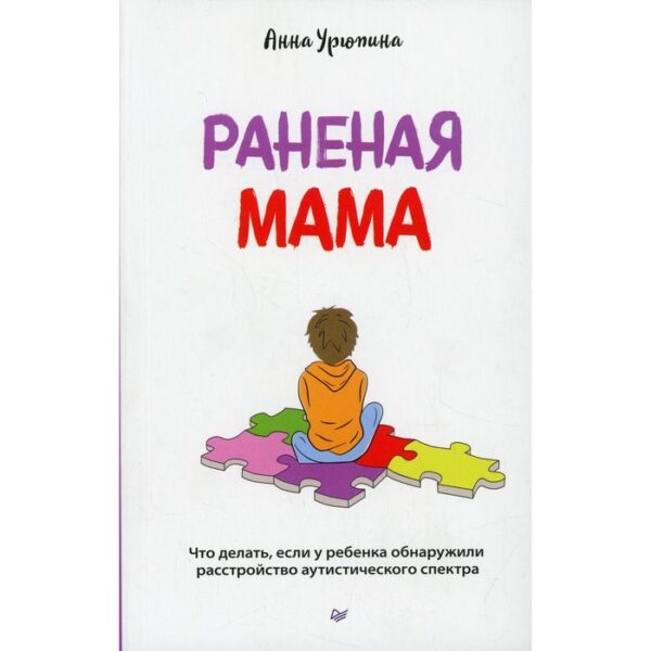 Раненая мама. Что делать, если у ребенка обнаружили расстройство аутистического спектра. Урюпина А.